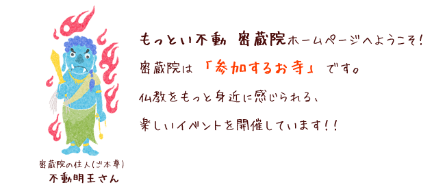 もっとい不動　密蔵院ホームページへようこそ！密蔵院は「参加するお寺」です。仏教をもっと身近に感じられる楽しいイベントを開催しています！