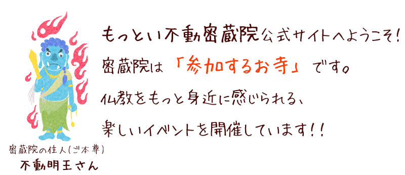 もっとい不動　密蔵院ホームページへようこそ！密蔵院は「参加するお寺」です。仏教をもっと身近に感じられる楽しいイベントを開催しています！